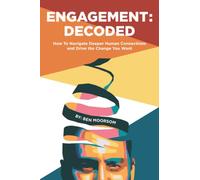 Engagement: Decoded™: How to Navigate Deeper Human Connections And Drive the Change You Want
