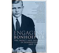 Engaging Bonhoeffer: The Impact and Influence of Bonhoeffers Life and Thought