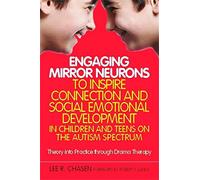 Engaging Mirror Neurons to Inspire Connection and Social Emotional Development in Children and Teens on the Autism Spectrum: Theory into Practice through Drama Therapy