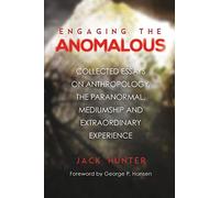 Engaging the Anomalous: Collected Essays on Anthropology, the Paranormal, Mediumship and Extraordinary Experience