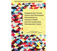 Engaging the Private Sector and Developing Partnerships to Advance Health and the Sustainable Development Goals : Proceedings of a Workshop Series
