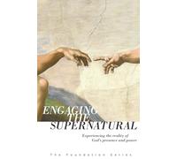 Engaging the Supernatural: Experiencing the Reality of God's Presence and Power (The Foundation Series)