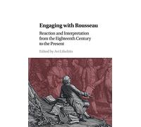 Engaging with Rousseau: Reaction and Interpretation from the Eighteenth Century to the Present