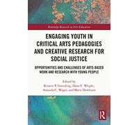 Engaging Youth in Critical Arts Pedagogies and Creative Research for Social Justice: Opportunities and Challenges of Arts-based Work and Research with ... People (Routledge Research in Arts Education)