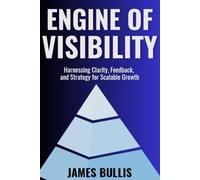 Engine of Visibility: Harnessing Clarity, Feedback, and Strategy for Scalable Growth: 5 (The Growth Engineering Framework)