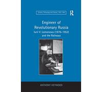 Engineer of Revolutionary Russia: Iurii V. Lomonosov (1876-1952) and the Railways (Science, Technology and Culture, 1700a 1945)