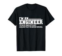 Engineer to Save Time Lets Just Assume That I Am Never Wrong T-Shirt