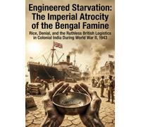 Engineered Starvation: The Imperial Atrocity of the Bengal Famine: Rice, Denial, and the Ruthless British Logistics in Colonial India During World War II, 1943