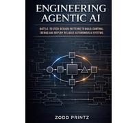 ENGINEERING AGENTIC AI: BATTLED-TESTED DESIGN PATTERNS TO BUILD, CONTROL, DEBUG AND DEPLOY RELIABLE AUTONOMOUS AI SYSTEMS