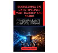 Engineering Big Data Pipelines with Hadoop and Spark: Store, Process, and Analyze Large-Scale Datasets Using Hadoop, Spark, and PySpark