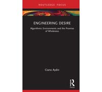 Engineering Desire : Algorithmic Environments and the Promise of Wholeness