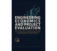 ENGINEERING ECONOMICS AND PROJECT EVALUATION: Cost Analysis Techniques Investment Planning Methods and Engineering Decision Making Frameworks