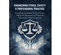Engineering Ethics, Safety & Professional Practice: A Comprehensive Guidebook to Ethical Decision-Making, Risk Management and Professional Responsibility in Modern Engineering