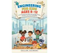 ENGINEERING FOR KIDS AGES 8-12: Create Amazing Projects While Learning Design Thinking, Innovation and Critical Thinking Skills