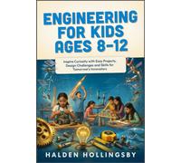 ENGINEERING FOR KIDS AGES 8-12: Inspire Curiosity with Easy Projects, Design Challenges and Skills for Tomorrow's Innovators