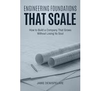 Engineering Foundations that Scale: How to Build a Company that Grows without Losing its Soul
