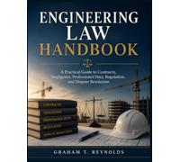 ENGINEERING LAW HANDBOOK: A Practical Guide to Contracts, Negligence, Professional Duty, Regulation, and Dispute Resolution