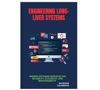 Engineering Long-Lived Systems: Modern Software Principles for Reliability, Scalability, and Maintainability
