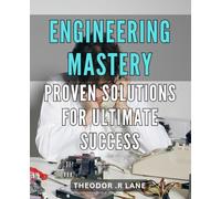 Engineering Mastery: Proven Solutions for Ultimate Success: Unlocking the Secrets of Engineering Success: Expert Strategies and Proven Techniques for Mastery