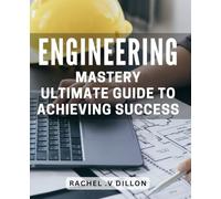 Engineering Mastery: Ultimate Guide to Achieving Success: Unlock Your Potential: The Comprehensive Engineering Success Blueprint for Professionals and Students Alike.