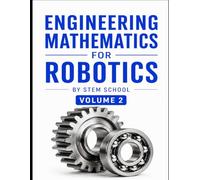 Engineering Mathematics for Robotics Volume 2: A Practical Guide to Robot Dynamics, Kinematics & Control Systems (Foundation on Robotics : Mathematics, Physics & Programming for Robotics)