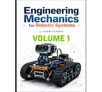 Engineering Mechanics for Robotic Systems Volume 1: Build the mechanical intelligence behind real robotic machines. (Foundation on Robotics : Mathematics, Physics & Programming for Robotics)