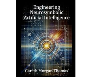 Engineering Neurosymbolic Artificial Intelligence: The Integration of Knowledge and Learning (Cognitive Computation & Engineering Series)