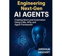 ENGINEERING NEXT-GEN AI AGENTS: Creating Next-Level Automation Using LLMs, APIs, and Agent Frameworks