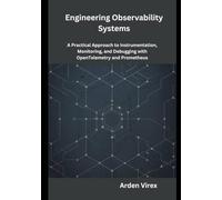 Engineering Observability Systems: A Practical Approach to Instrumentation, Monitoring, and Debugging with OpenTelemetry and Prometheus