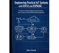 Engineering Practical IoT Systems with ESP32 and ESP8266: A Hands-On Guide to Building Connected Devices, Sensor Systems, and Real-World Embedded Applications