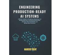 Engineering Production-Ready AI Systems: A Modern Guide to Designing, Deploying, and Scaling Machine Learning Infrastructure with Real-World Reliability and MLOps Best Practices