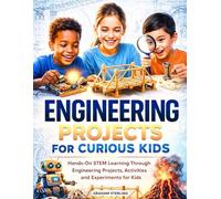 ENGINEERING PROJECTS FOR CURIOUS KIDS: Hands On STEM Learning Through Engineering Projects, Activities, and Experiments for Kids