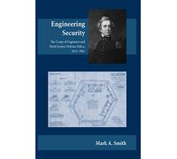 Engineering Security: The Corps of Engineers and Third System Defense Policy, 1815â€“1861