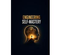 Engineering Self-Mastery: Build Discipline, Sharpen Your Mind, and Create a Powerful Life Through Strategic Personal Growth
