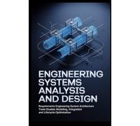 ENGINEERING SYSTEMS ANALYSIS AND DESIGN: Requirements Engineering System Architecture Trade Studies Modeling Integration and Lifecycle Optimization
