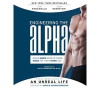 Engineering the Alpha: A Real World Guide to an Unreal Life: Build More Muscle. Burn More Fat. Have More Sex