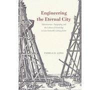 Engineering the Eternal City: Infrastructure, Topography, and the Culture of Knowledge in Late Sixteenth-Century Rome