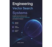 Engineering Vector Search Systems: Scalable Semantic Retrieval with FAISS, Milvus, Pinecone, Weaviate, and Hybrid AI Search (Modern AI Infrastructure)