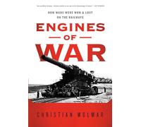 Engines of War: How Wars Were Won & Lost on the Railways