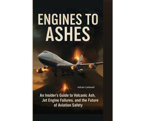 Engines to Ashes: An Insider's Guide to Volcanic Ash, Jet Engine Failures, and the Future of Aviation Safety: 3 (Critical Altitude: Engineering Lessons from Aviation Disasters)