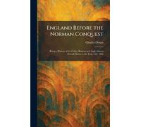 England Before the Norman Conquest: Being a History of the Celtic, Roman and Anglo-Saxon Periods Down to the Year A.D. 1066