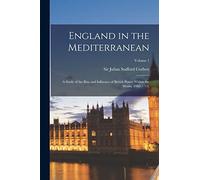 England in the Mediterranean; a Study of the Rise and Influence of British Power Within the Straits, 1603-1713;; Volume 1
