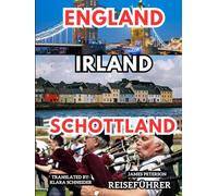 England Irland Schottland REISEFÜHRER: Ein informativer Begleiter mit Karten, Bildern und Tipps für eine unvergessliche Reise durch die Britischen Inseln