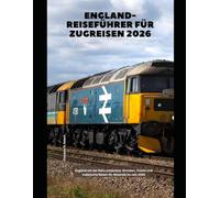 England-Reiseführer für Zugreisen 2026: England mit der Bahn entdecken: Strecken, Tickets und malerische Reisen für Reisende im Jahr 2026 (Train Travel Guide)