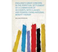 England's Great Concern. in the Perpetual Settlement of a Commission of Accounts: With Clauses and Powers Fixing National Benefit Thereby: 1