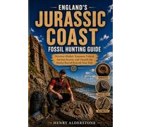 England's Jurassic Coast Fossil Hunting Guide: Discover Hidden Treasures, Unlock Ancient Secrets, and Unearth the Stories Buried Beneath Your Feet