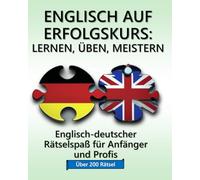 ENGLISCH AUF ERFOLGSKURS: LERNEN, ÜBEN, MEISTERN: Englisch-deutscher Rätselspaß für Anfänger und Profis