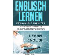 Englisch Lernen Erwachsene Anfänger: Englisch Lernen Anfänger und Fortgeschrittene, Englisch Grammatik, Englisch Zeiten und Englisch Vokabeln