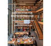 ENGLISCHE GESCHICHTEN FÜR DEUTSCHSPRACHIGE: 10 FESSELNDE GESCHICHTEN ZUM ENGLISCH LERNEN: VOM ANFÄNGER BIS ZUM FORTGESCHRITTENEN (A1-B2)