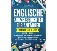 Englische Kurzgeschichten für Anfänger - Ideal für 5./6. Klasse: 30 Spannende und Einfache Zweisprachige Geschichten mit Vokabellisten und Übungen - Nur 10 Minuten pro Tag! A2 - B1